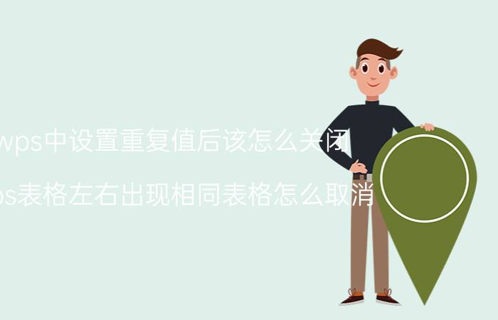 wps中设置重复值后该怎么关闭 wps表格左右出现相同表格怎么取消？